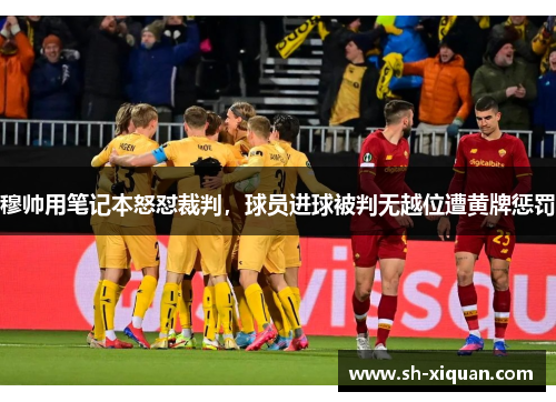 穆帅用笔记本怒怼裁判，球员进球被判无越位遭黄牌惩罚
