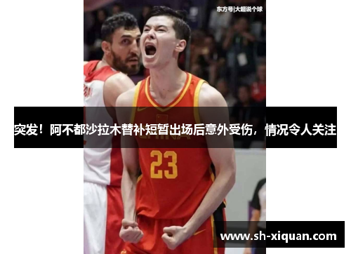 突发！阿不都沙拉木替补短暂出场后意外受伤，情况令人关注